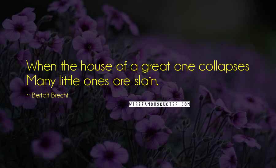 Bertolt Brecht Quotes: When the house of a great one collapses Many little ones are slain.