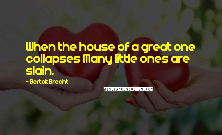 Bertolt Brecht Quotes: When the house of a great one collapses Many little ones are slain.