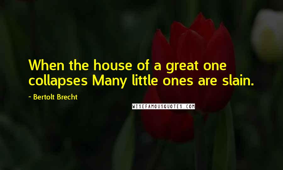 Bertolt Brecht Quotes: When the house of a great one collapses Many little ones are slain.