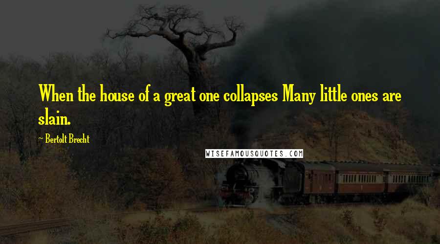 Bertolt Brecht Quotes: When the house of a great one collapses Many little ones are slain.