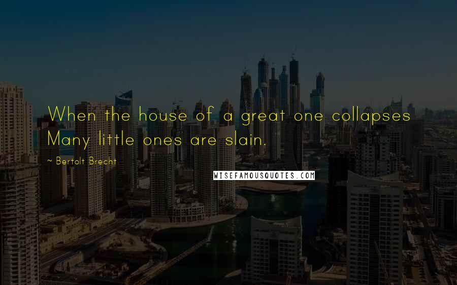 Bertolt Brecht Quotes: When the house of a great one collapses Many little ones are slain.