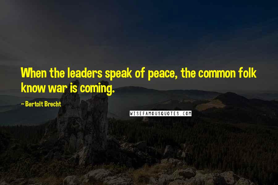 Bertolt Brecht Quotes: When the leaders speak of peace, the common folk know war is coming.