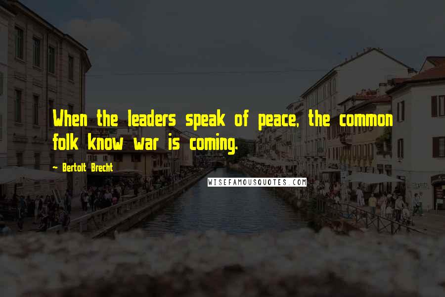 Bertolt Brecht Quotes: When the leaders speak of peace, the common folk know war is coming.