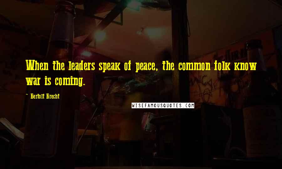Bertolt Brecht Quotes: When the leaders speak of peace, the common folk know war is coming.