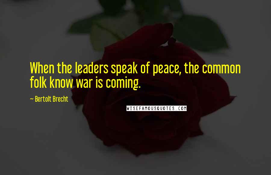 Bertolt Brecht Quotes: When the leaders speak of peace, the common folk know war is coming.