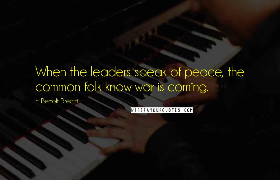 Bertolt Brecht Quotes: When the leaders speak of peace, the common folk know war is coming.