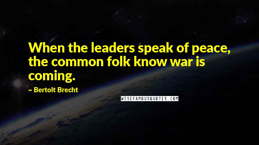 Bertolt Brecht Quotes: When the leaders speak of peace, the common folk know war is coming.