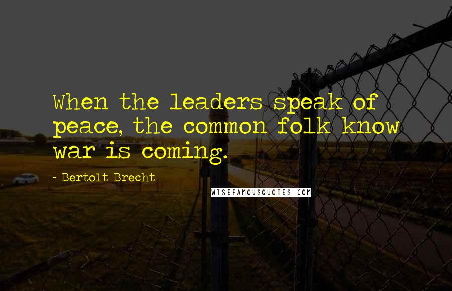 Bertolt Brecht Quotes: When the leaders speak of peace, the common folk know war is coming.