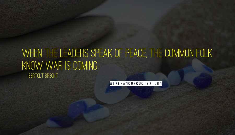 Bertolt Brecht Quotes: When the leaders speak of peace, the common folk know war is coming.