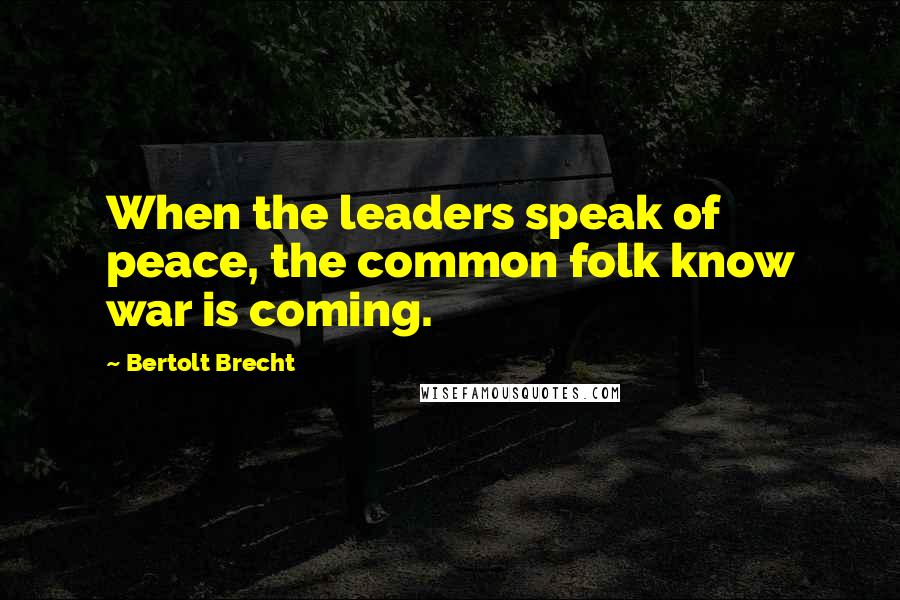 Bertolt Brecht Quotes: When the leaders speak of peace, the common folk know war is coming.