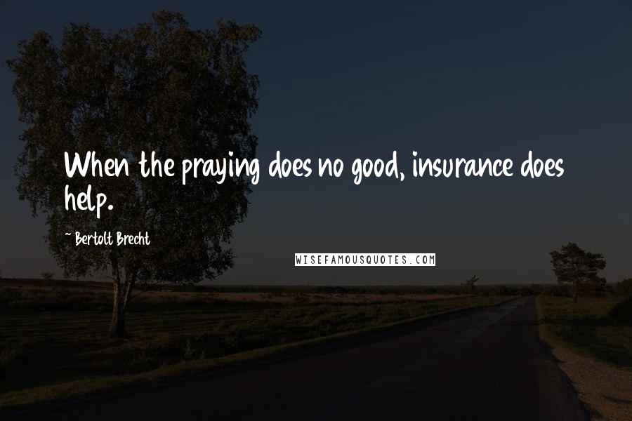 Bertolt Brecht Quotes: When the praying does no good, insurance does help.