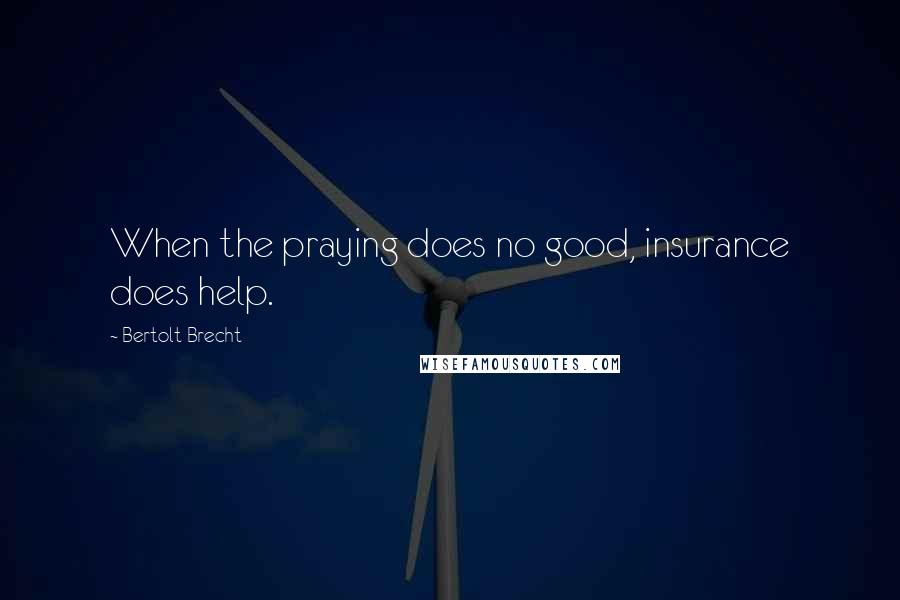 Bertolt Brecht Quotes: When the praying does no good, insurance does help.