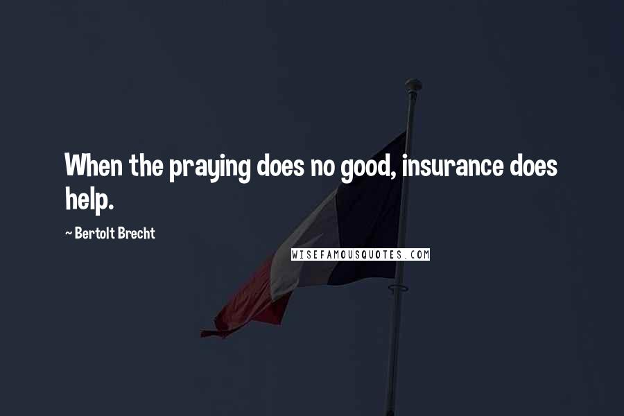 Bertolt Brecht Quotes: When the praying does no good, insurance does help.