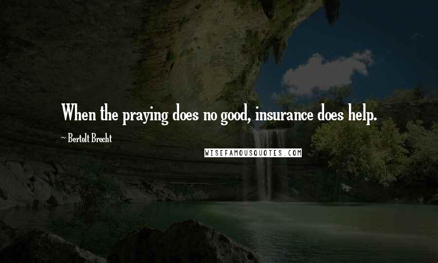 Bertolt Brecht Quotes: When the praying does no good, insurance does help.