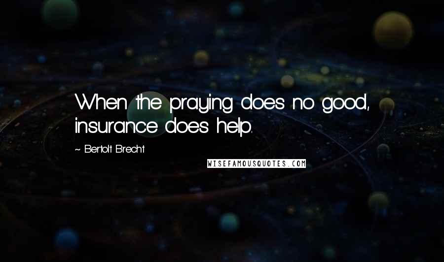 Bertolt Brecht Quotes: When the praying does no good, insurance does help.