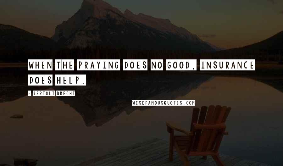 Bertolt Brecht Quotes: When the praying does no good, insurance does help.