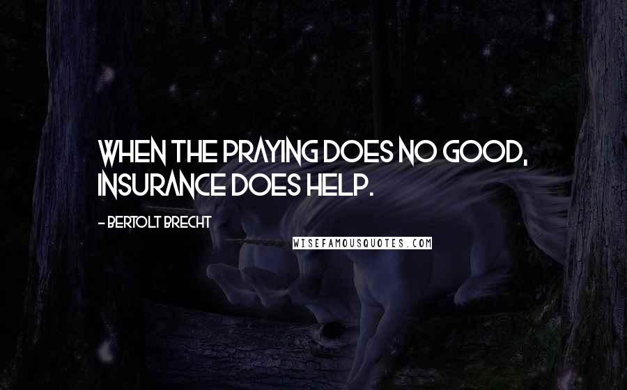 Bertolt Brecht Quotes: When the praying does no good, insurance does help.