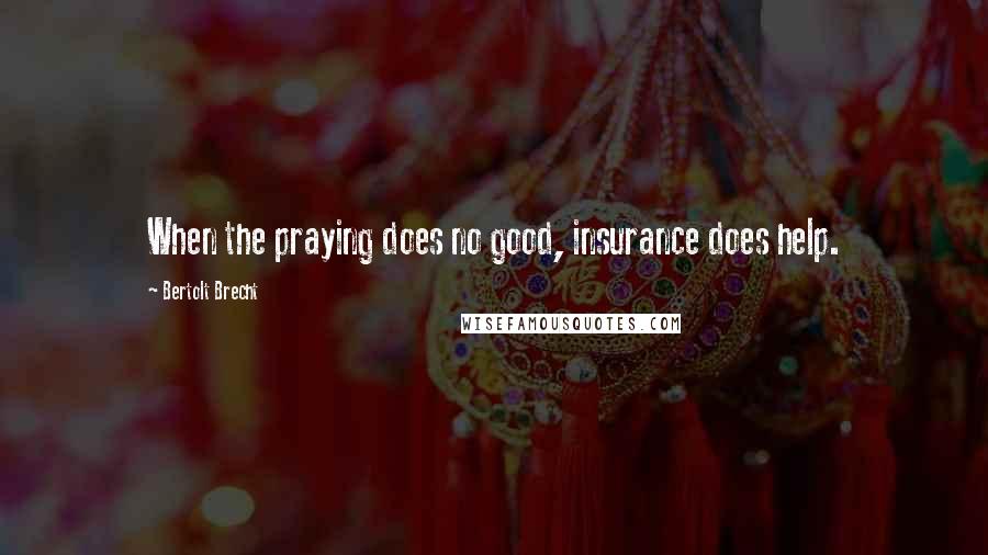 Bertolt Brecht Quotes: When the praying does no good, insurance does help.