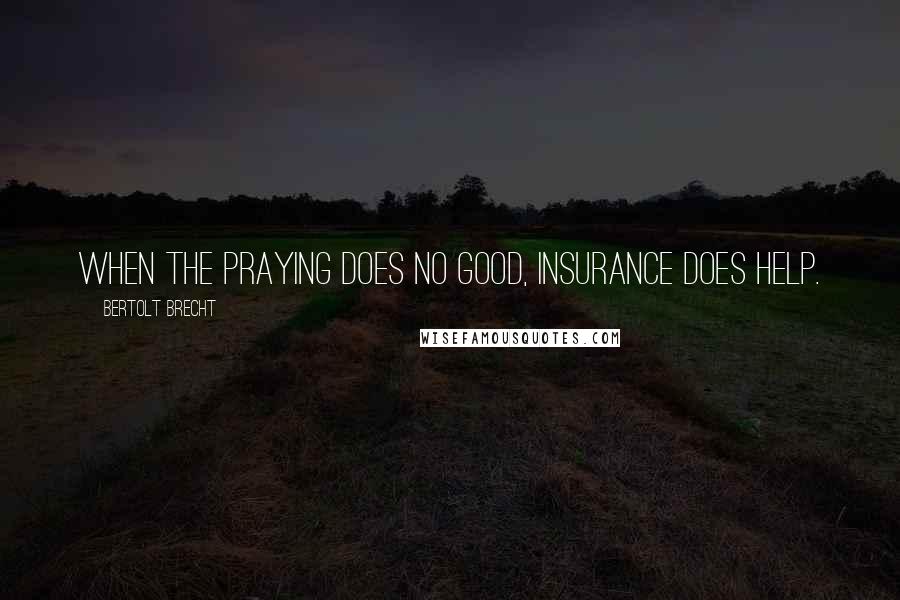 Bertolt Brecht Quotes: When the praying does no good, insurance does help.