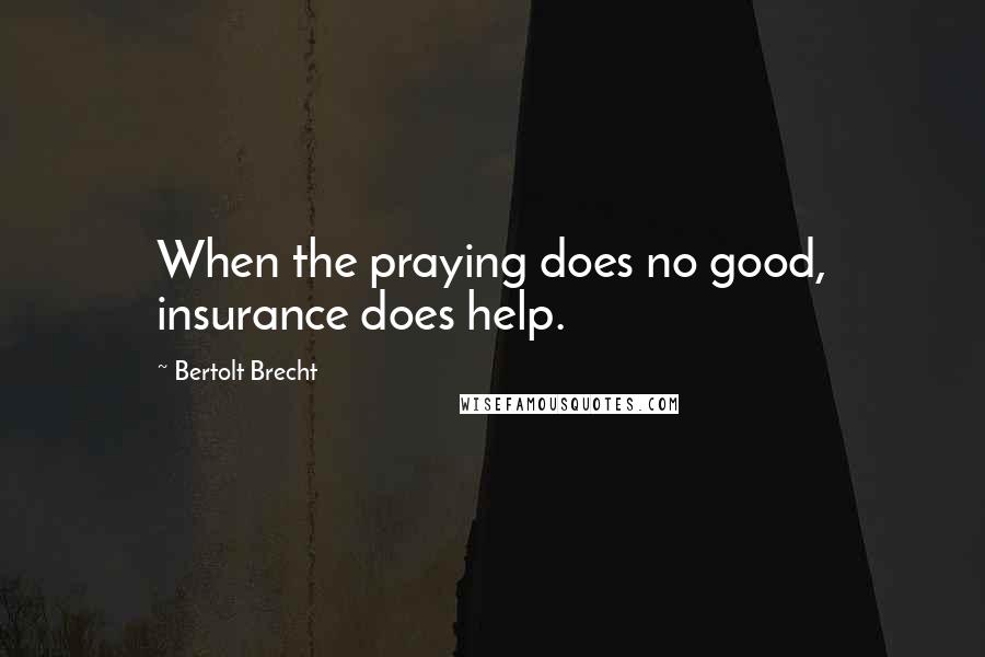 Bertolt Brecht Quotes: When the praying does no good, insurance does help.