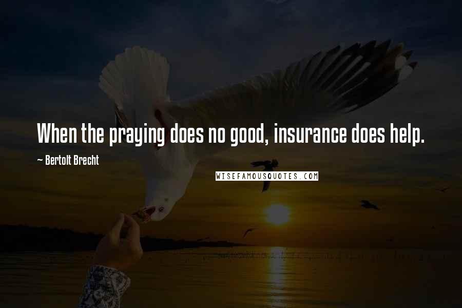 Bertolt Brecht Quotes: When the praying does no good, insurance does help.