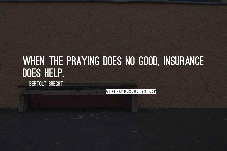 Bertolt Brecht Quotes: When the praying does no good, insurance does help.