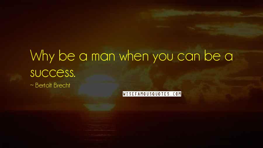 Bertolt Brecht Quotes: Why be a man when you can be a success.