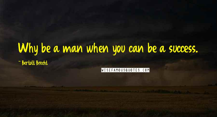 Bertolt Brecht Quotes: Why be a man when you can be a success.