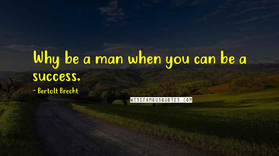 Bertolt Brecht Quotes: Why be a man when you can be a success.