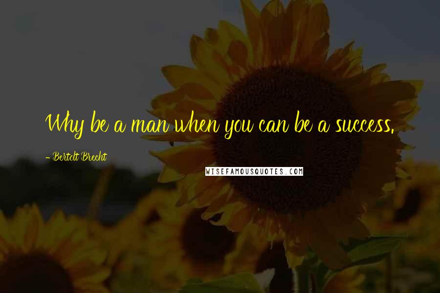 Bertolt Brecht Quotes: Why be a man when you can be a success.