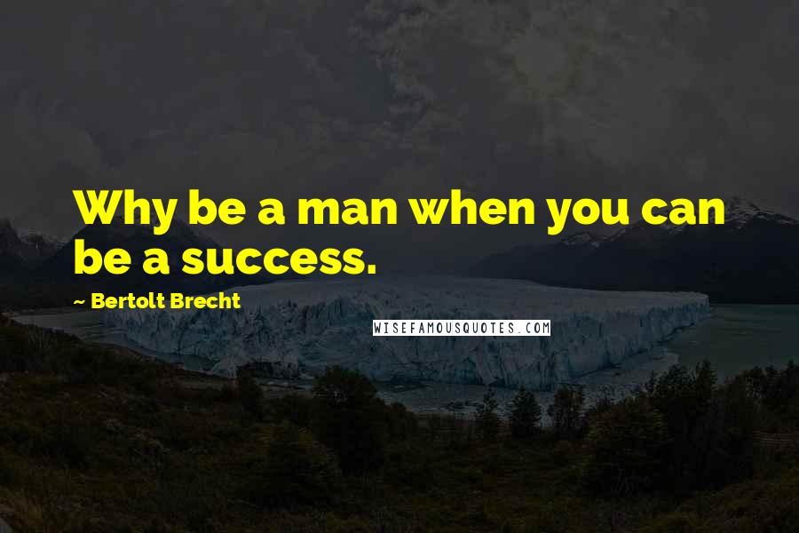 Bertolt Brecht Quotes: Why be a man when you can be a success.