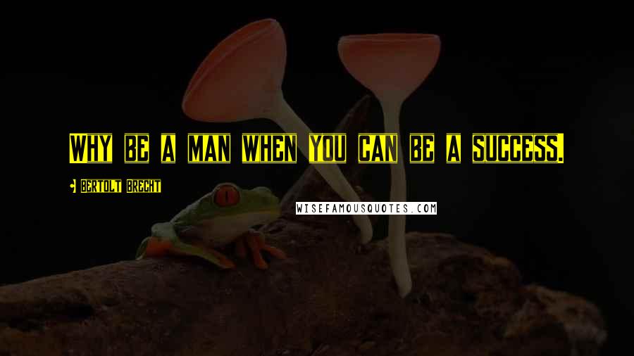 Bertolt Brecht Quotes: Why be a man when you can be a success.