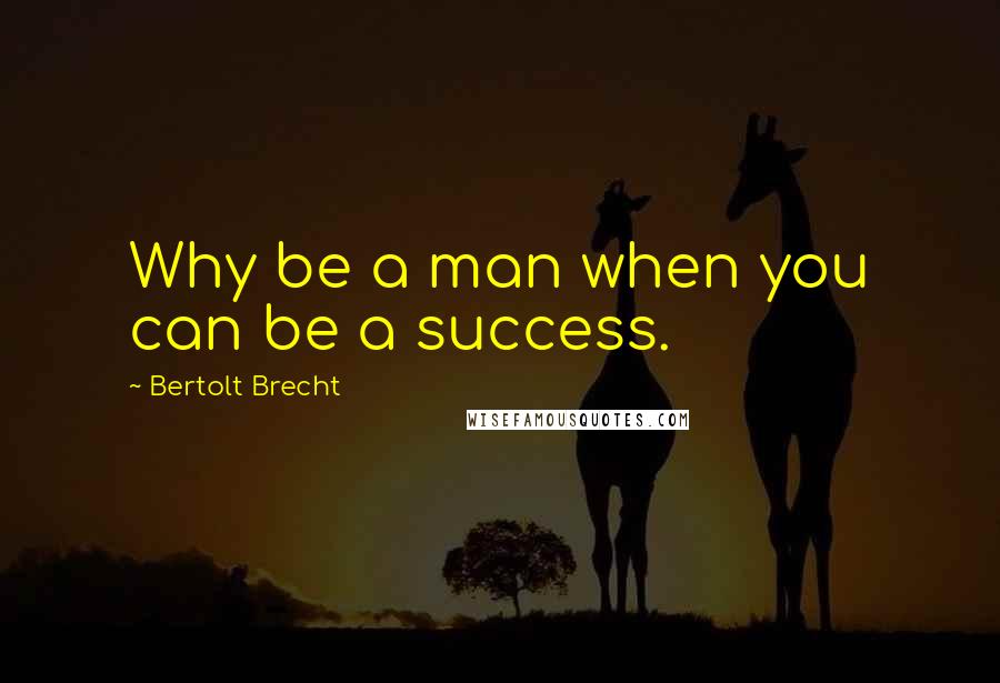 Bertolt Brecht Quotes: Why be a man when you can be a success.