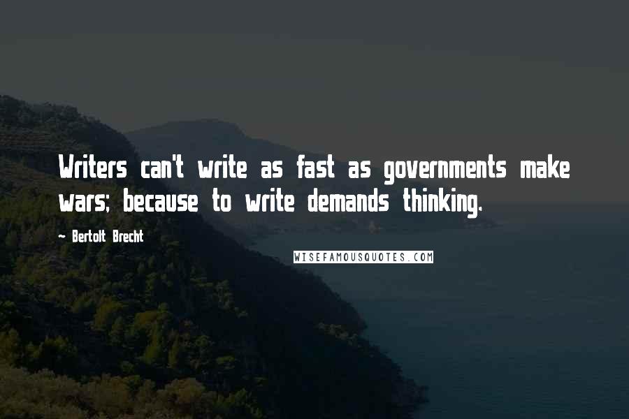 Bertolt Brecht Quotes: Writers can't write as fast as governments make wars; because to write demands thinking.