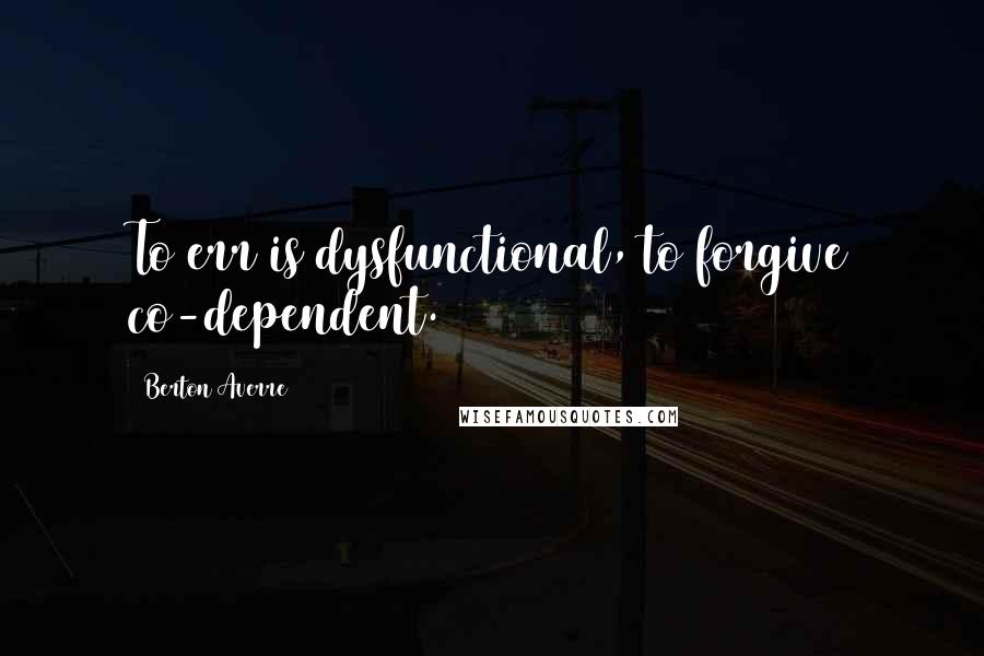 Berton Averre Quotes: To err is dysfunctional, to forgive co-dependent.