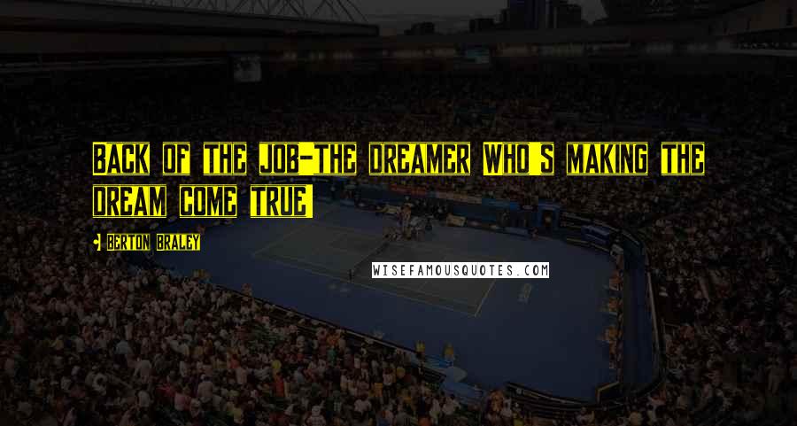 Berton Braley Quotes: Back of the job-the dreamer Who's making the dream come true!