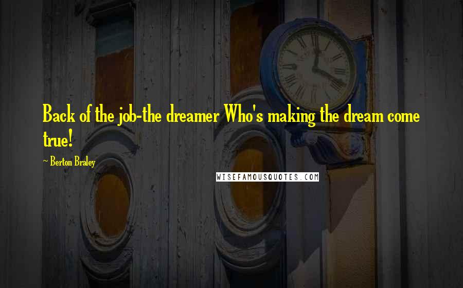 Berton Braley Quotes: Back of the job-the dreamer Who's making the dream come true!