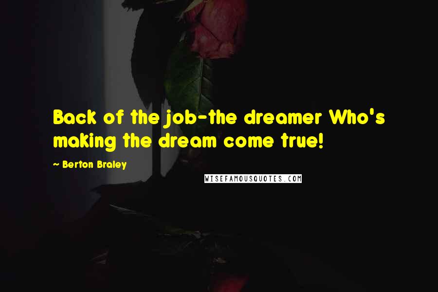 Berton Braley Quotes: Back of the job-the dreamer Who's making the dream come true!