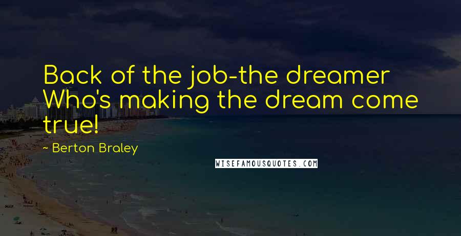 Berton Braley Quotes: Back of the job-the dreamer Who's making the dream come true!
