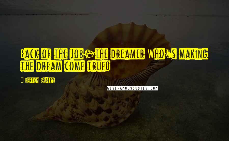 Berton Braley Quotes: Back of the job-the dreamer Who's making the dream come true!