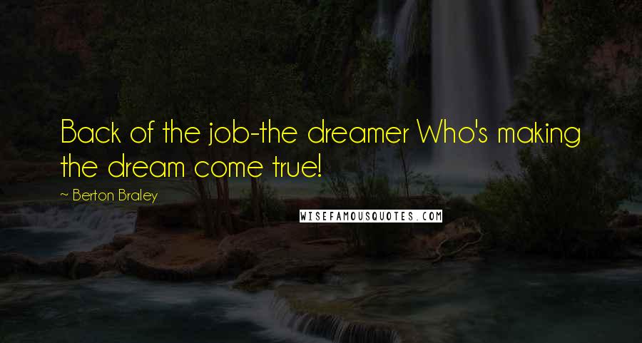 Berton Braley Quotes: Back of the job-the dreamer Who's making the dream come true!