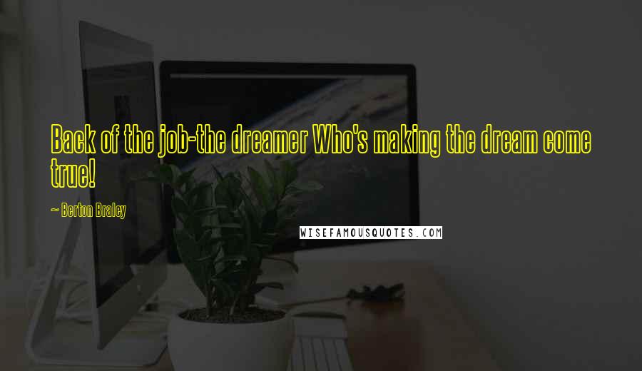 Berton Braley Quotes: Back of the job-the dreamer Who's making the dream come true!