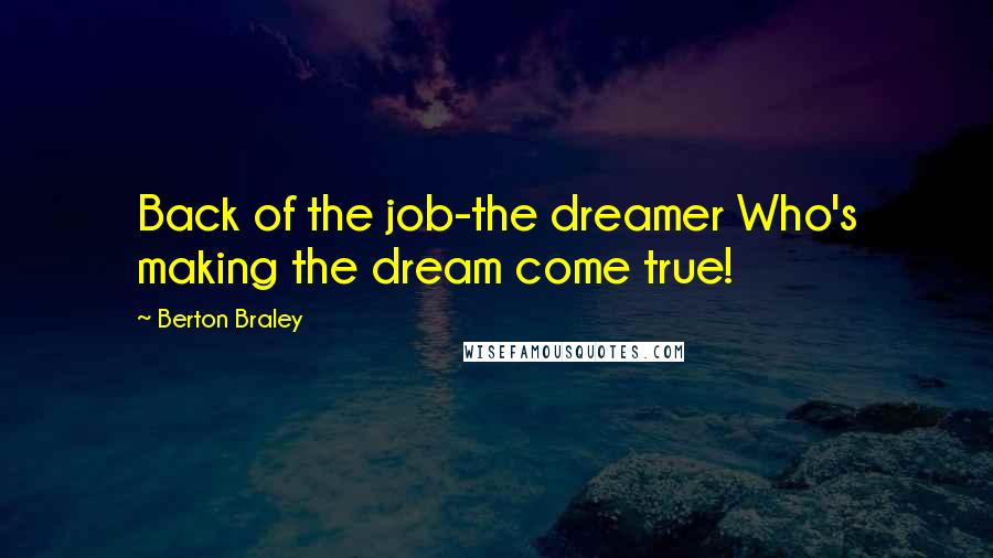 Berton Braley Quotes: Back of the job-the dreamer Who's making the dream come true!