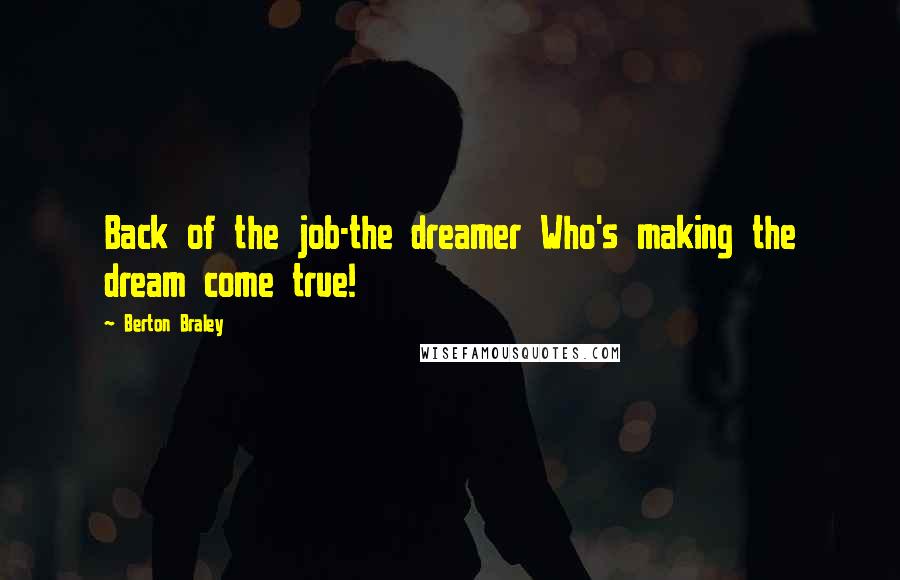 Berton Braley Quotes: Back of the job-the dreamer Who's making the dream come true!