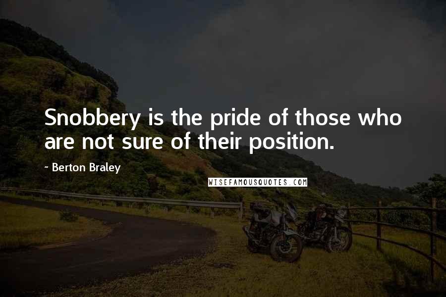 Berton Braley Quotes: Snobbery is the pride of those who are not sure of their position.