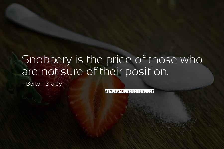 Berton Braley Quotes: Snobbery is the pride of those who are not sure of their position.