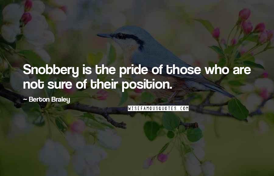 Berton Braley Quotes: Snobbery is the pride of those who are not sure of their position.