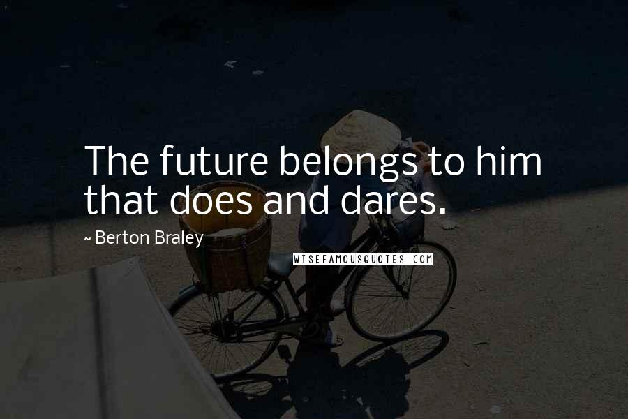 Berton Braley Quotes: The future belongs to him that does and dares.