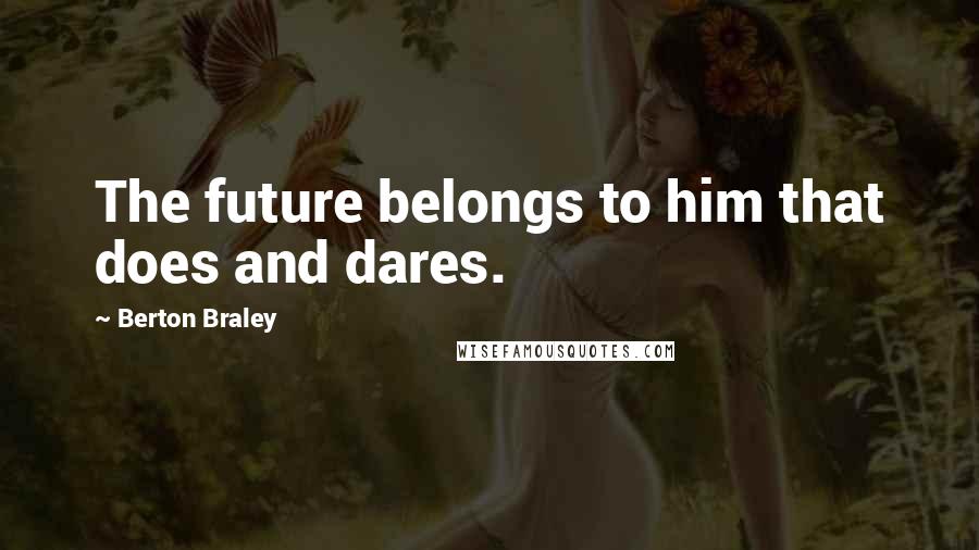 Berton Braley Quotes: The future belongs to him that does and dares.