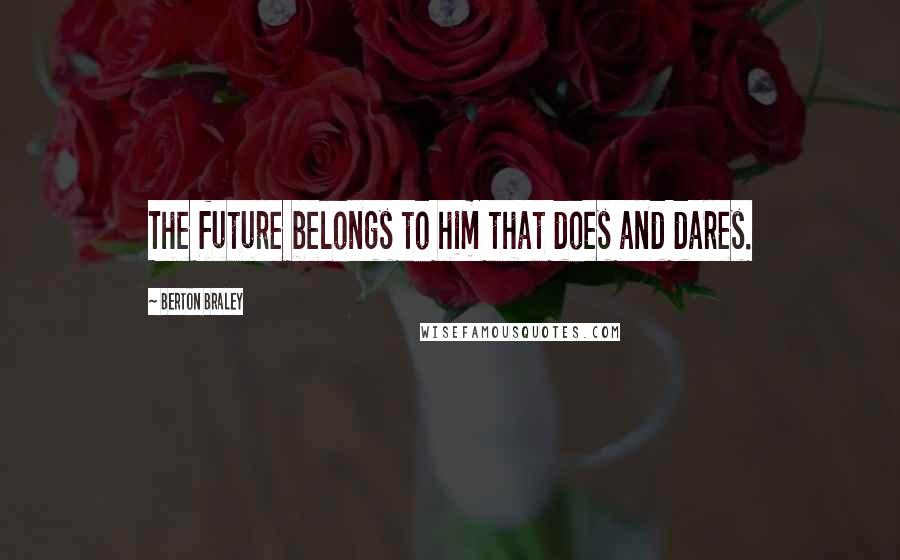 Berton Braley Quotes: The future belongs to him that does and dares.